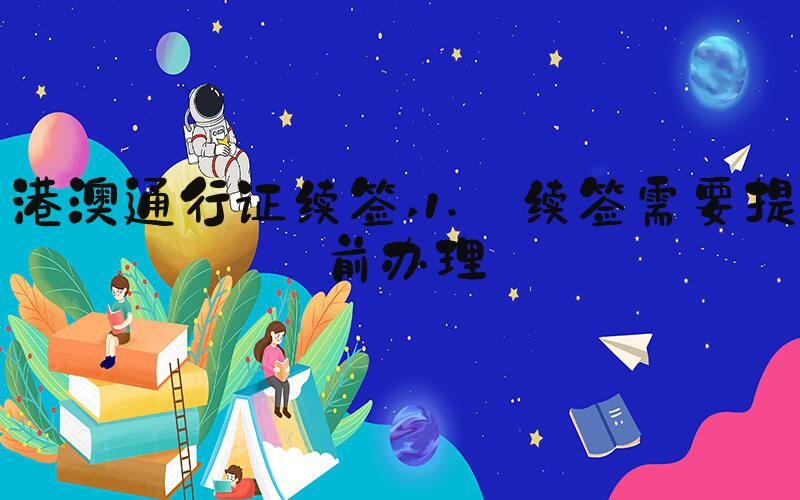 港澳通行证续签 1. 续签需要提前办理